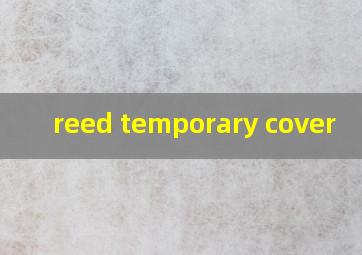  reed temporary cover
